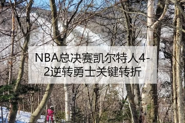 NBA总决赛凯尔特人4-2逆转勇士关键转折